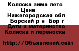 Коляска зима лето  › Цена ­ 8 000 - Нижегородская обл., Борский р-н, Бор г. Дети и материнство » Коляски и переноски   